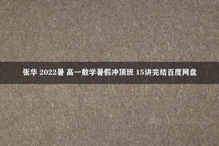 张华 2022暑 高一数学暑假冲顶班 15讲完结百度网盘