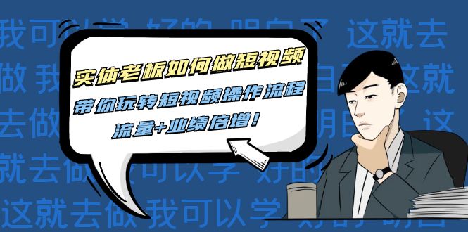 实体老板如何做短视频:带你玩转短视频全套操作流程,流量 业绩倍增!