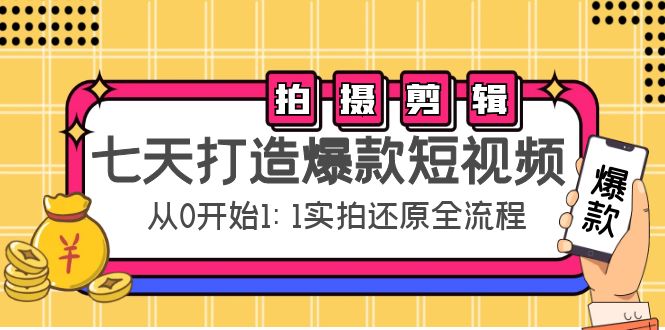 七天打造爆款短视频：拍摄 剪辑实操，从0开始1:1实拍还原实操全流程