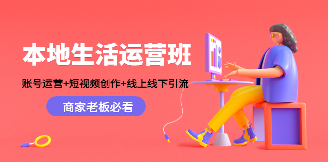 本地生活运营课:账号运营+短视频创作+线上线下引流,商家老板必看-籽萱副业