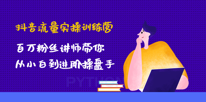抖音流量实操训练营：百万粉丝讲师带你从小白到进阶操盘手！-籽萱副业