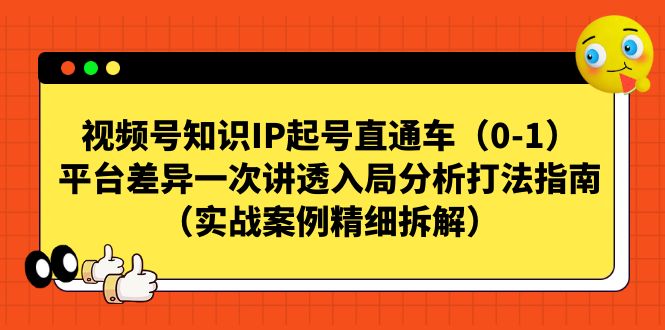 图片[1]-视频号直通车，知识IP起号秘籍曝光！平台差异解析，实战案例精细拆解-阿灿说钱