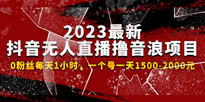 2023最新抖音无人直播撸音浪项目,0粉丝每天1小时,一个号一天1500-2000元