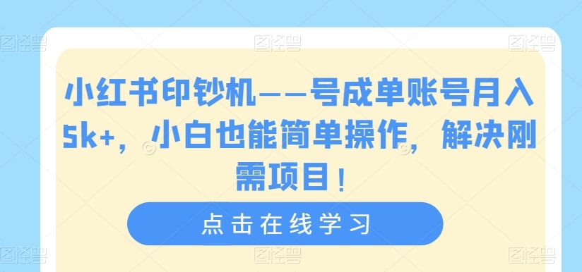 小红书印钞机——号成单账号月入5k ,小白也能简单操作,解决刚需项目【揭秘】