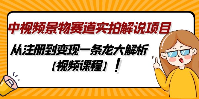 中视频景物赛道实拍解说项目,从注册到变现一条龙大解析【视频课程】