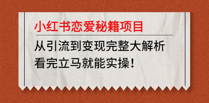 小红书恋爱秘籍项目，从引流到变现完整大解析 看完立马能实操【教程 资料】