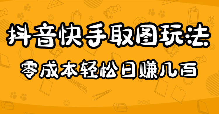 图片[1]-2023抖音快手取图玩法：一个人在家就能做，超简单，0成本日赚几百-阿灿说钱