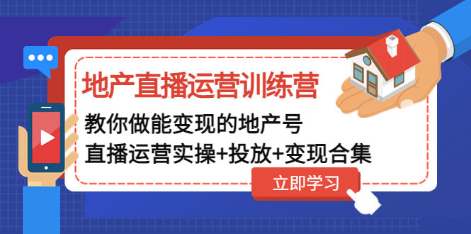 地产直播运营训练营:教你做能变现的地产号(直播运营实操 投放 变现合集)