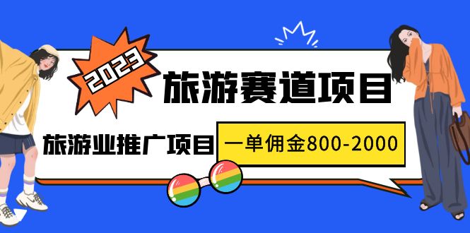 2023最新风口·旅游赛道项目:旅游业推广项目,一单佣金800-2000元