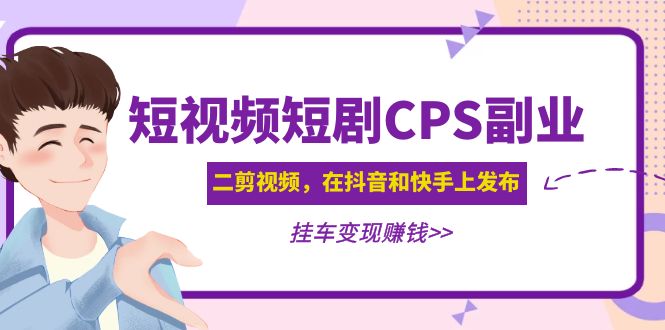 黄岛主 · 短视频短剧CPS副业项目:二剪视频在抖音和快手上发布,挂车变现