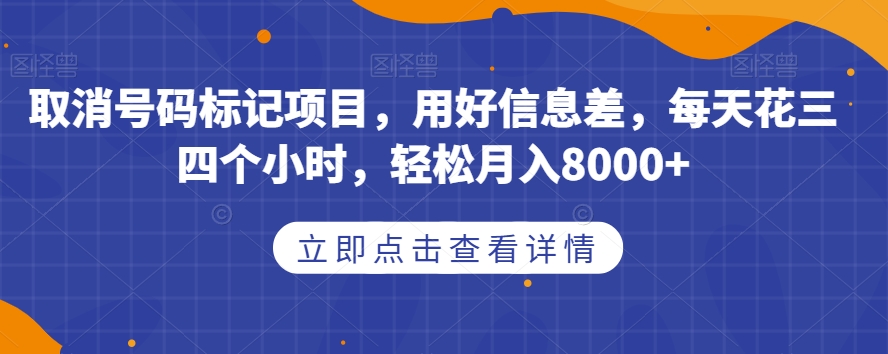 取消号码标记项目,用好信息差,每天花三四个小时,轻松月入8000 【揭秘】