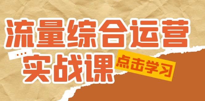 流量综合·运营实战课:短视频、本地生活、个人IP知识付费、直播带货运营