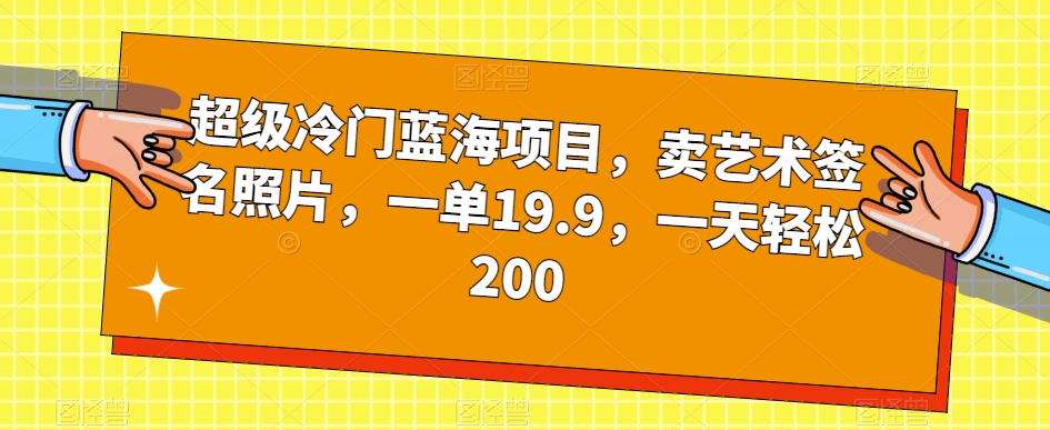 超级冷门蓝海项目,卖艺术签名照片,一单19.9.一天轻松200