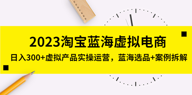 2023淘宝蓝海虚拟电商，日入300 虚拟产品实操运营，蓝海选品 案例拆解