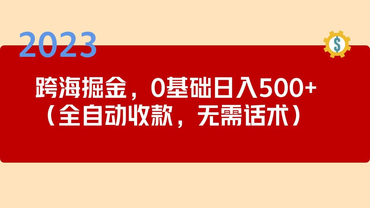 图片[1]-2023跨海掘金长期项目，小白也能日入500 全自动收款 无需话术-阿灿说钱