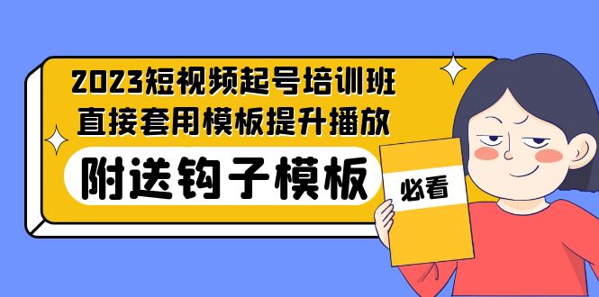 2023最新短视频起号培训班:直接套用模板提升播放,附送钩子模板-31节课