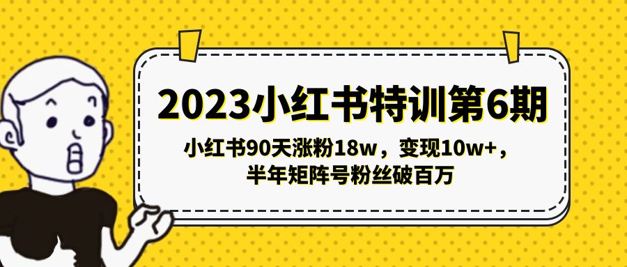 2023小红书特训第6期,小红书90天涨粉18w,变现10w ,半年矩阵号粉丝破百万