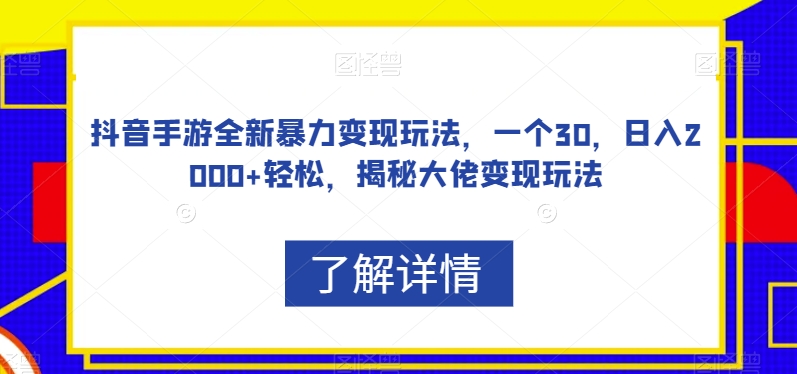 抖音手游全新暴力变现玩法,一个30.日入2000 轻松,揭秘大佬变现玩法【揭秘】