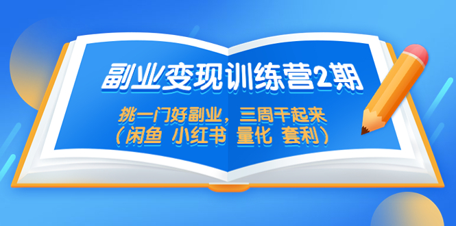 副业变现训练营2期,挑一门好副业,三周干起来(闲鱼 小红书 量化 套利)