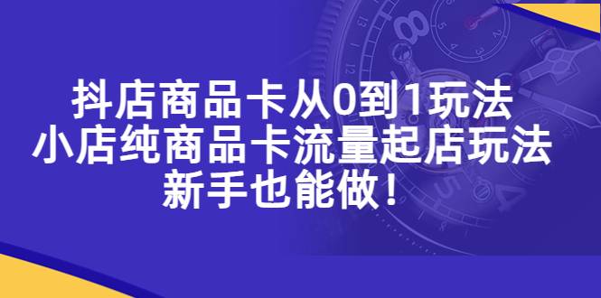 抖店商品卡从0到1玩法,小店纯商品卡流量起店玩法,新手也能做!
