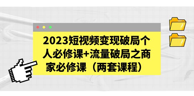 2023短视频变现破局个人必修课 流量破局之商家必修课(两套课程)