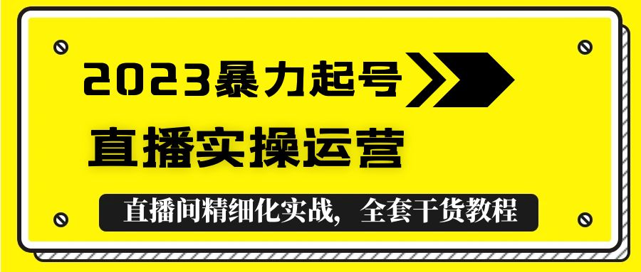2023暴力起号 直播实操运营,全套直播间精细化实战,全套干货教程!