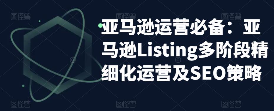 亚马逊2023运营实操:亚马逊Listing多阶段/精细化运营及SEO策略