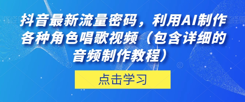 抖音最新流量密码,利用AI制作各种角色唱歌视频(包含详细的音频制作教程)【揭秘】