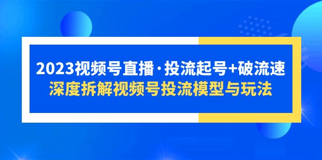 2023视频号直播·投流起号 破流速,深度拆解视频号投流模型与玩法