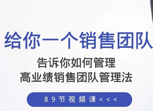 告诉你如何管理一个销售团队,高业绩销售团队管理法(89节课)