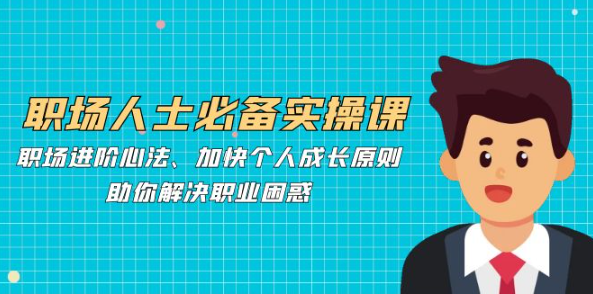 职场人士必备实操课：职场进阶心法、加快个人成长原则，助你解决职业困惑
