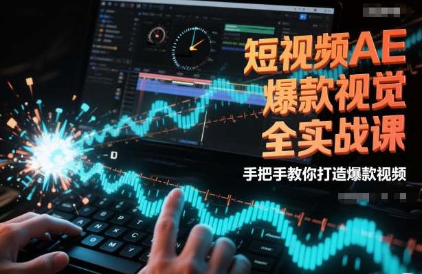 短视频AE爆款视觉全实战课，手把手教你打造爆款视频