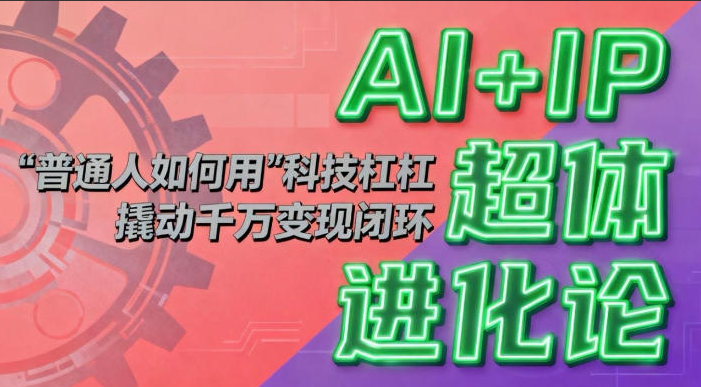 AI+IP超体进化论：普通人如何用“科技杠杆”撬动千万变现闭环？