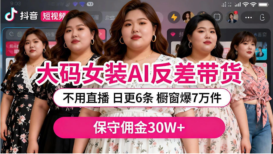 抖音大码女装，AI 图文反差带货，不直播，橱窗卖 7 万件，保守佣金 30W+