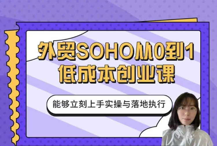 外贸SOHO从0到1低成本创业课 外贸SOHO从0到1低成本创业课