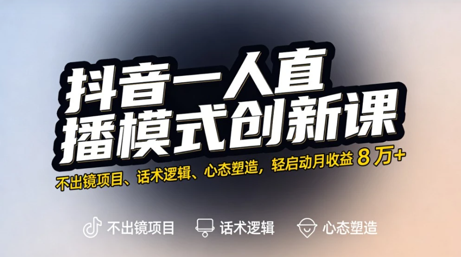 抖音一人直播模式创新课,不出镜项目、话术逻辑、心态塑造,轻启动月收益 8 万+ 抖音一人直播模式创新课,不出镜项目、话术逻辑、心态塑造,轻启动月收益 8 万+