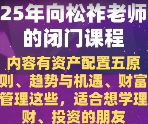 2025年向松祚老师的闭门课程,内容有资产配置五原则、趋势与机遇等