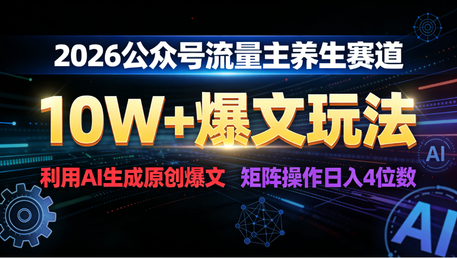 2026 公众号流量主养生赛道，10W+ 爆文玩法，利用AI生成原创爆文，矩阵操作日入 1000+