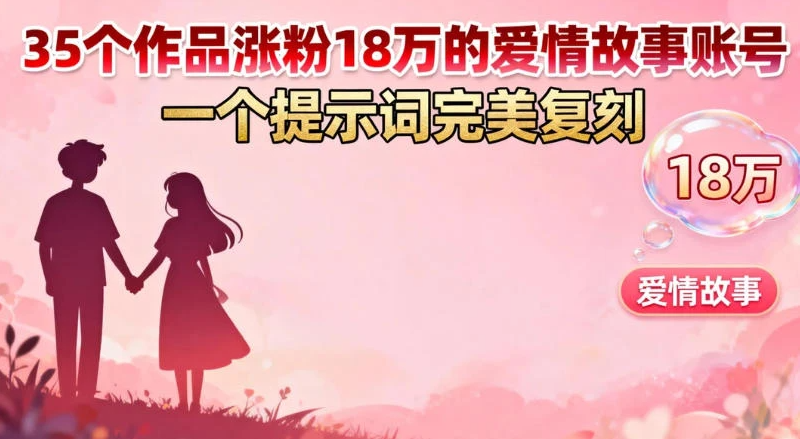 35 个作品涨粉 18 万的爱情故事账号,一个提示词完美复刻 35 个作品涨粉 18 万的爱情故事账号,一个提示词完美复刻