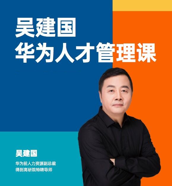 华为人才管理课（吴建国）前华为人力资源副总裁、企业变革与人力资源管理专家