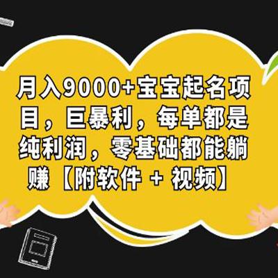 月入9000+宝宝起名项目，巨暴利 每单都是纯利润，0基础躺赚【附软件+视频】