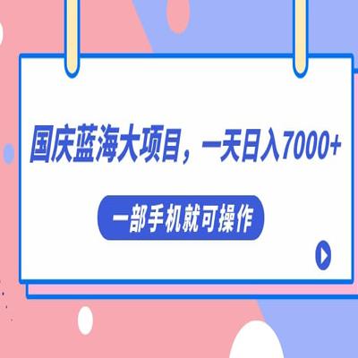 国庆蓝海大项目，让你一天收入7000+，只需一部手机就能轻松操作