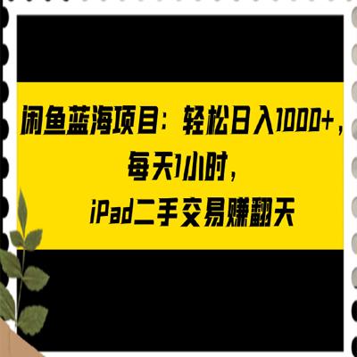 闲鱼蓝海项目：轻松日入 1000+，每天 1 小时， iPad 二手交易赚翻天