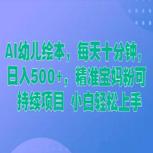 AI幼儿绘本，每天十分钟，日入500+，精准宝妈粉可持续项目 小白轻松上手