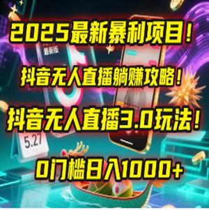2025新暴利项目！抖音无人直播躺赚攻略！抖音无人直播3.0玩法！0门槛日入1000+，附赠防封号黑科技工具包！