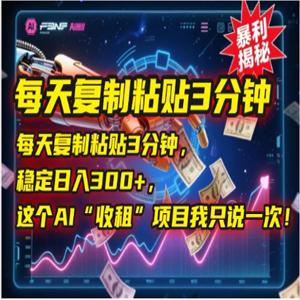 2025年6月每天复制粘贴3分钟，稳定日入300+?，这个AI“收租”项目我只说一次！