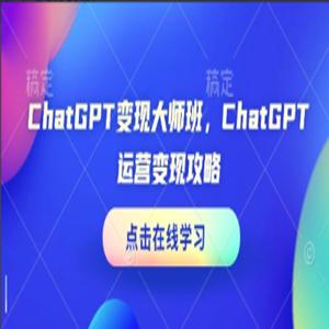 ChatGPT变现大师班，ChatGPT运营变现攻略