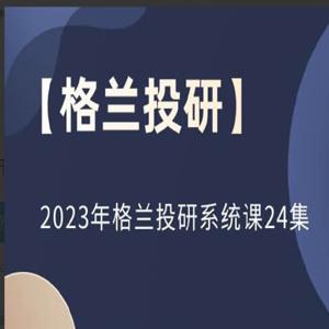 【格兰投研】2023年格兰投研系统课24集