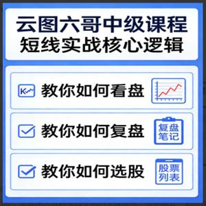云图六哥中级课程，短线实战核心逻辑，教你如何看盘，复盘，选股
