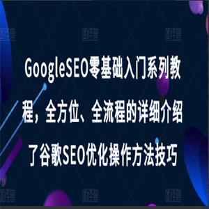 GoogleSEO零基础入门系列教程，全方位、全流程的详细介绍了谷歌SEO优化操作方法技巧